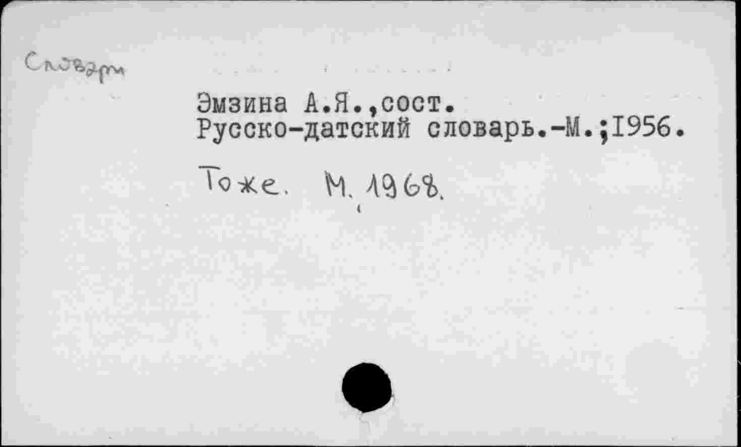 ﻿Эмзина А.Я.,сост.
Русско-датский словарь.